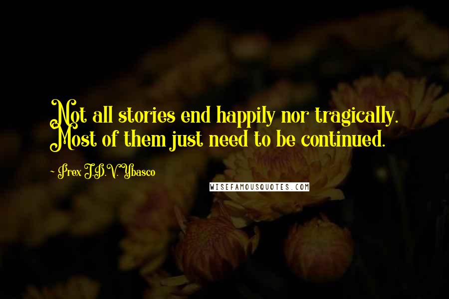 Prex J.D.V. Ybasco Quotes: Not all stories end happily nor tragically. Most of them just need to be continued.