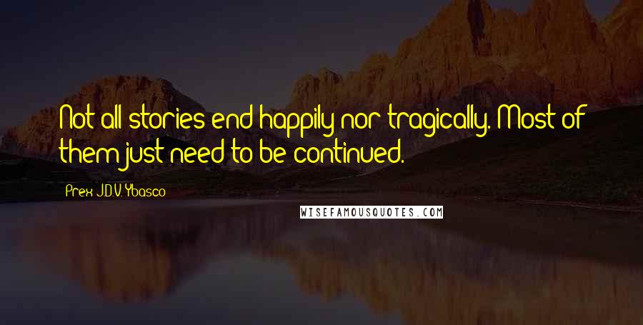 Prex J.D.V. Ybasco Quotes: Not all stories end happily nor tragically. Most of them just need to be continued.