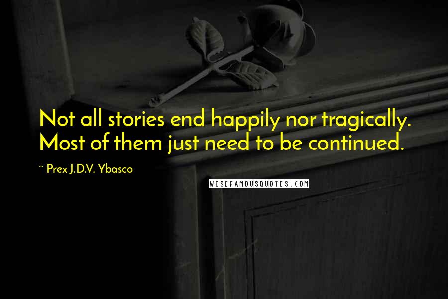 Prex J.D.V. Ybasco Quotes: Not all stories end happily nor tragically. Most of them just need to be continued.