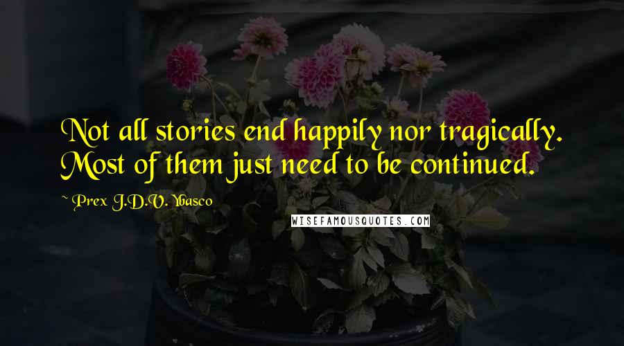 Prex J.D.V. Ybasco Quotes: Not all stories end happily nor tragically. Most of them just need to be continued.