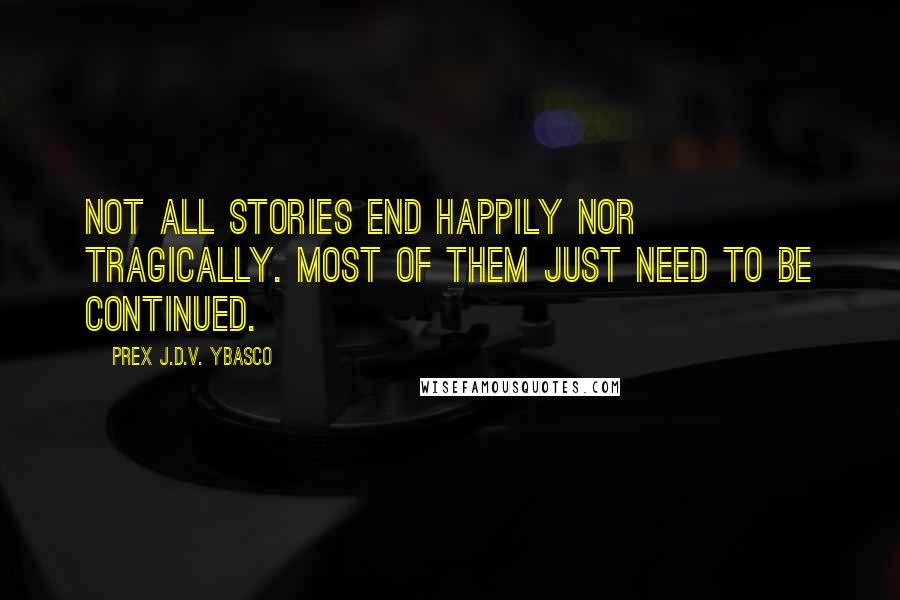 Prex J.D.V. Ybasco Quotes: Not all stories end happily nor tragically. Most of them just need to be continued.
