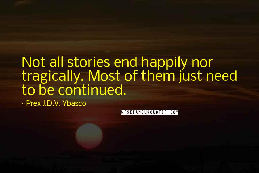 Prex J.D.V. Ybasco Quotes: Not all stories end happily nor tragically. Most of them just need to be continued.