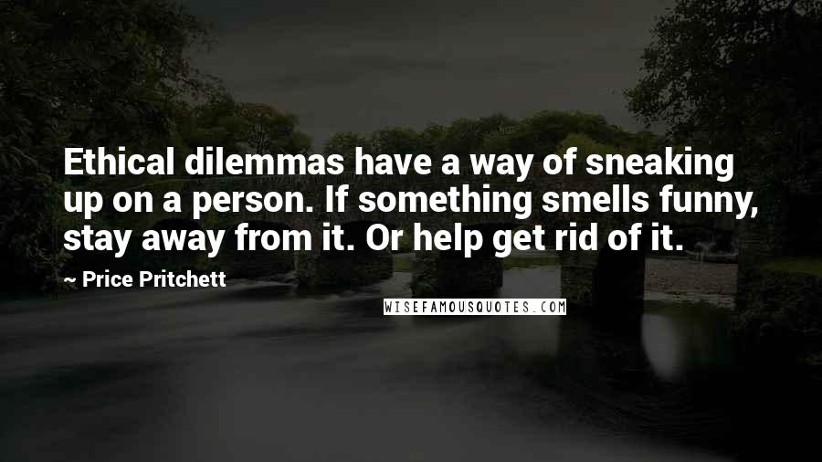 Price Pritchett Quotes: Ethical dilemmas have a way of sneaking up on a person. If something smells funny, stay away from it. Or help get rid of it.