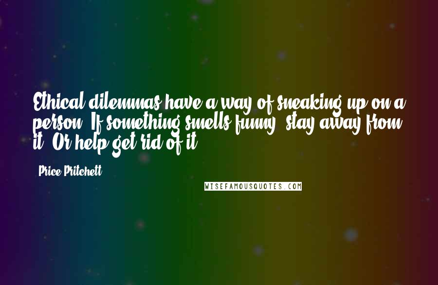 Price Pritchett Quotes: Ethical dilemmas have a way of sneaking up on a person. If something smells funny, stay away from it. Or help get rid of it.