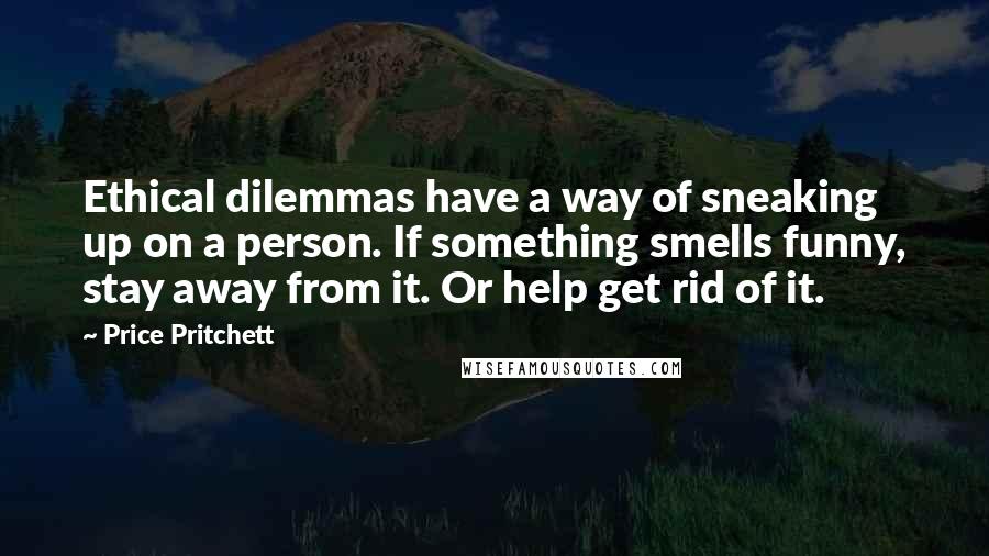 Price Pritchett Quotes: Ethical dilemmas have a way of sneaking up on a person. If something smells funny, stay away from it. Or help get rid of it.