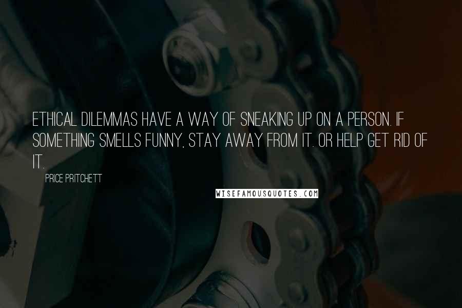 Price Pritchett Quotes: Ethical dilemmas have a way of sneaking up on a person. If something smells funny, stay away from it. Or help get rid of it.