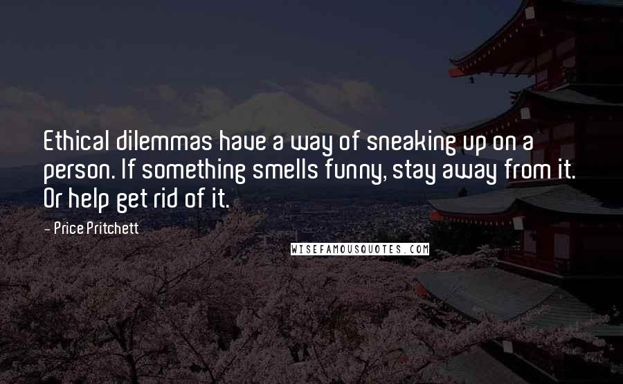 Price Pritchett Quotes: Ethical dilemmas have a way of sneaking up on a person. If something smells funny, stay away from it. Or help get rid of it.