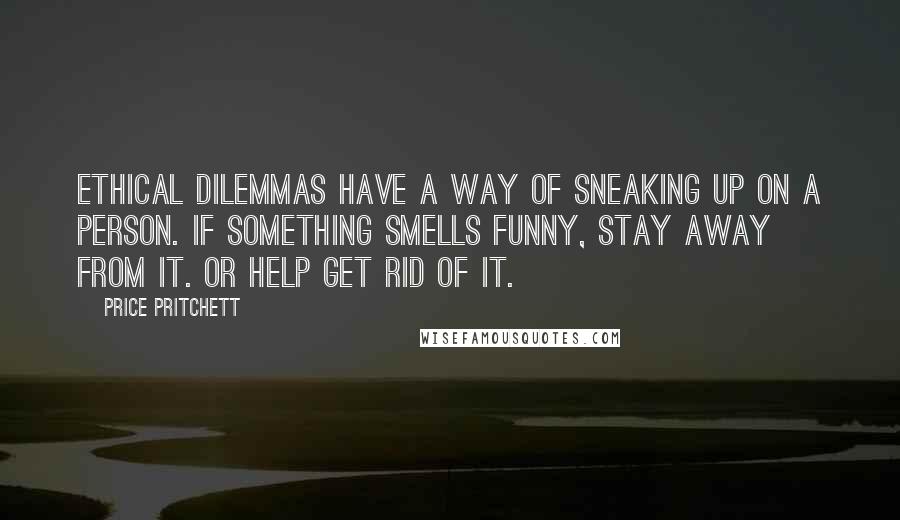 Price Pritchett Quotes: Ethical dilemmas have a way of sneaking up on a person. If something smells funny, stay away from it. Or help get rid of it.