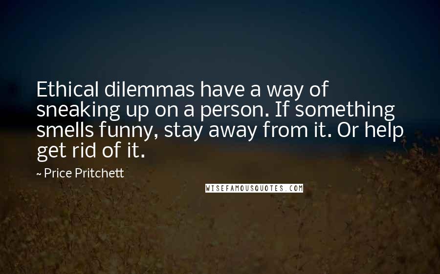 Price Pritchett Quotes: Ethical dilemmas have a way of sneaking up on a person. If something smells funny, stay away from it. Or help get rid of it.