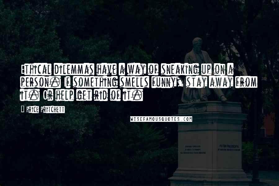 Price Pritchett Quotes: Ethical dilemmas have a way of sneaking up on a person. If something smells funny, stay away from it. Or help get rid of it.