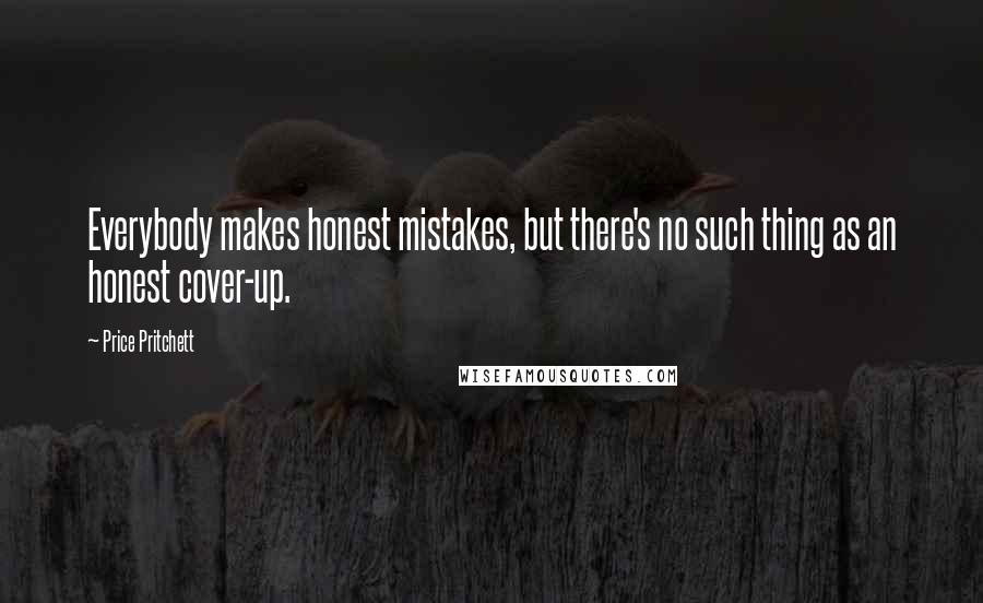 Price Pritchett Quotes: Everybody makes honest mistakes, but there's no such thing as an honest cover-up.