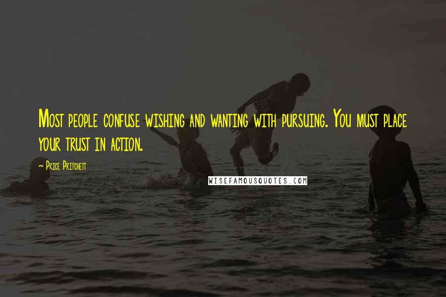 Price Pritchett Quotes: Most people confuse wishing and wanting with pursuing. You must place your trust in action.