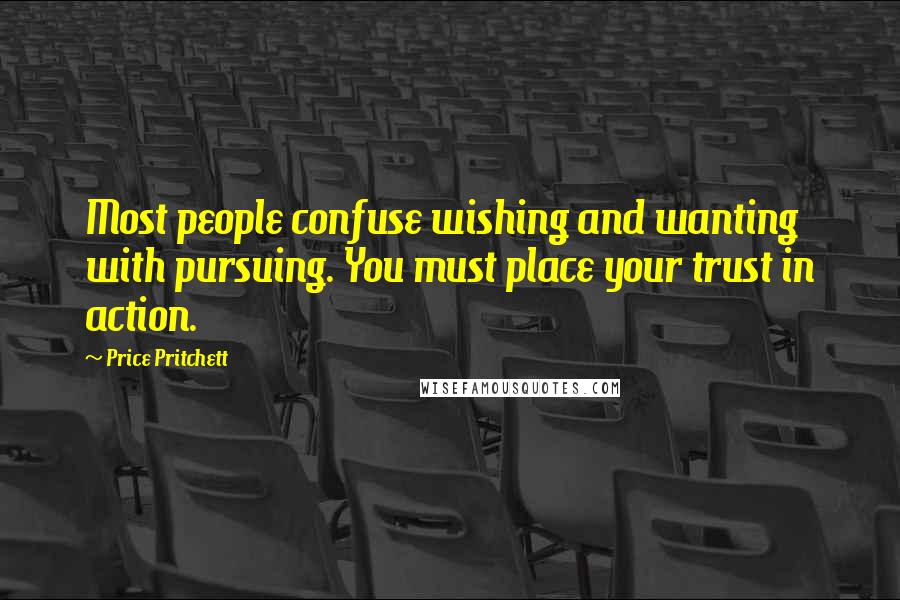 Price Pritchett Quotes: Most people confuse wishing and wanting with pursuing. You must place your trust in action.