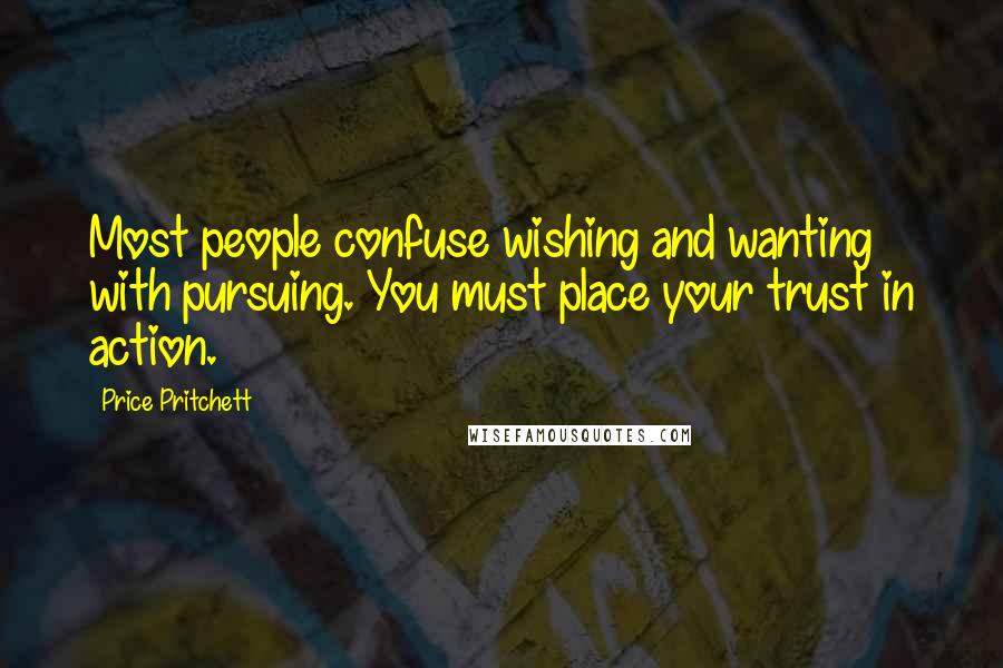 Price Pritchett Quotes: Most people confuse wishing and wanting with pursuing. You must place your trust in action.