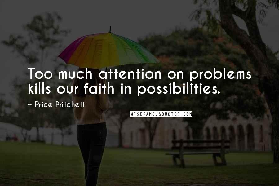 Price Pritchett Quotes: Too much attention on problems kills our faith in possibilities.