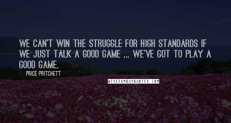 Price Pritchett Quotes: We can't win the struggle for high standards if we just talk a good game ... we've got to play a good game.