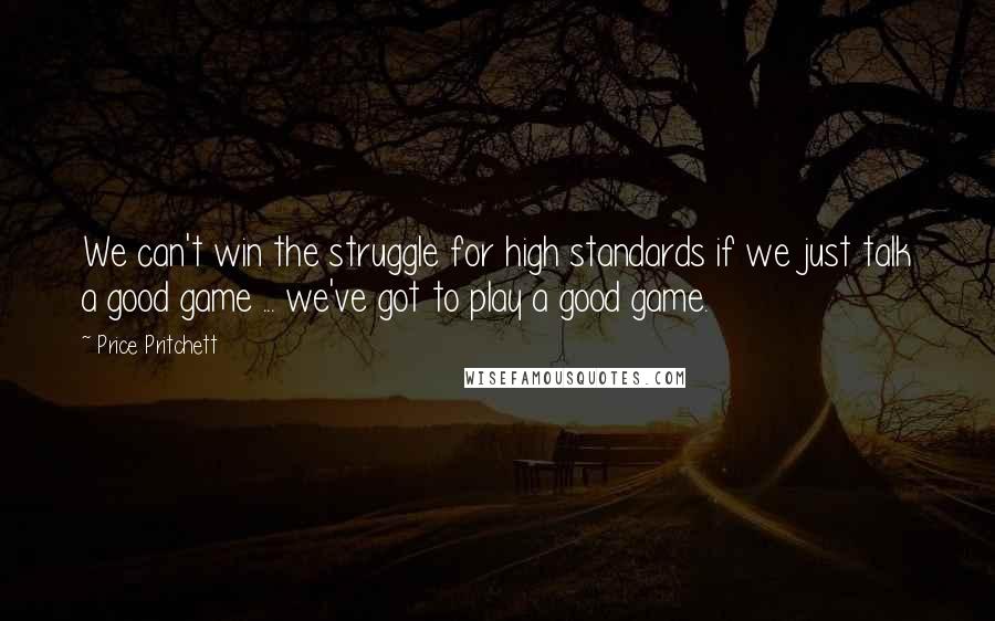 Price Pritchett Quotes: We can't win the struggle for high standards if we just talk a good game ... we've got to play a good game.