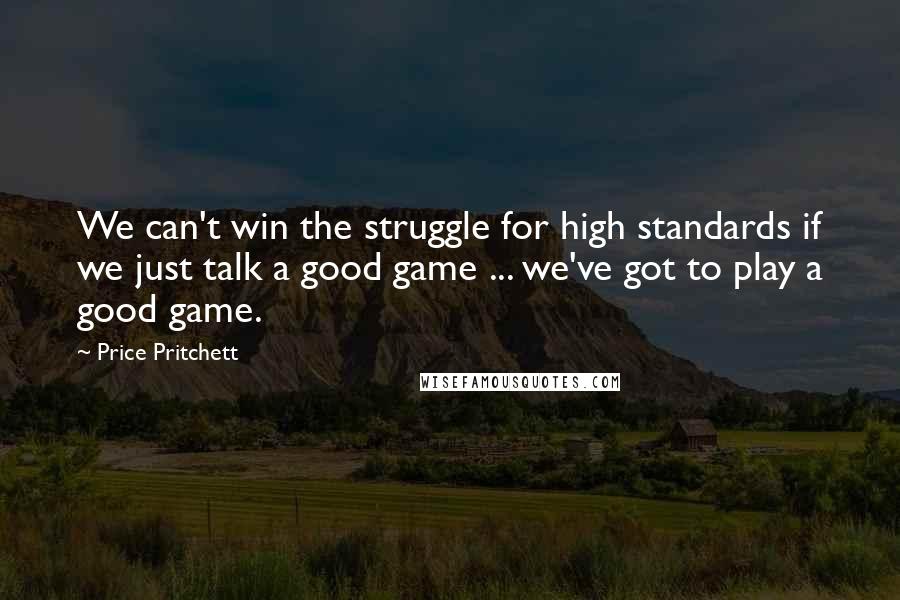 Price Pritchett Quotes: We can't win the struggle for high standards if we just talk a good game ... we've got to play a good game.