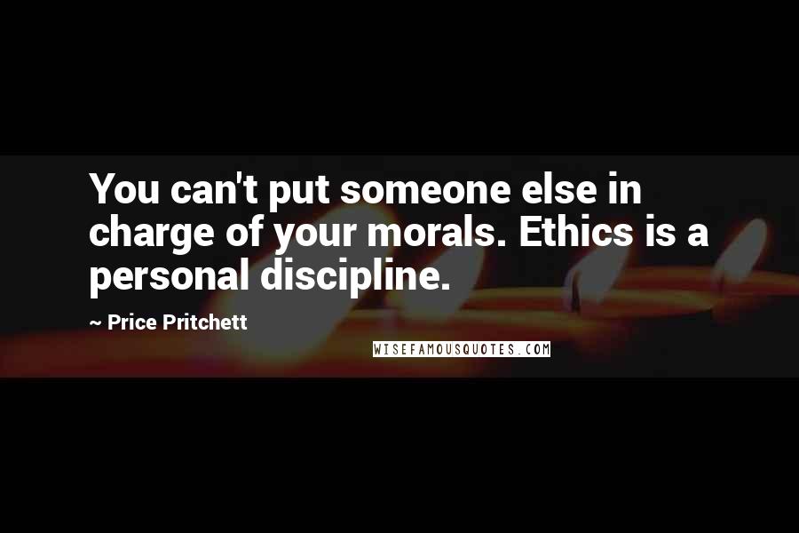 Price Pritchett Quotes: You can't put someone else in charge of your morals. Ethics is a personal discipline.