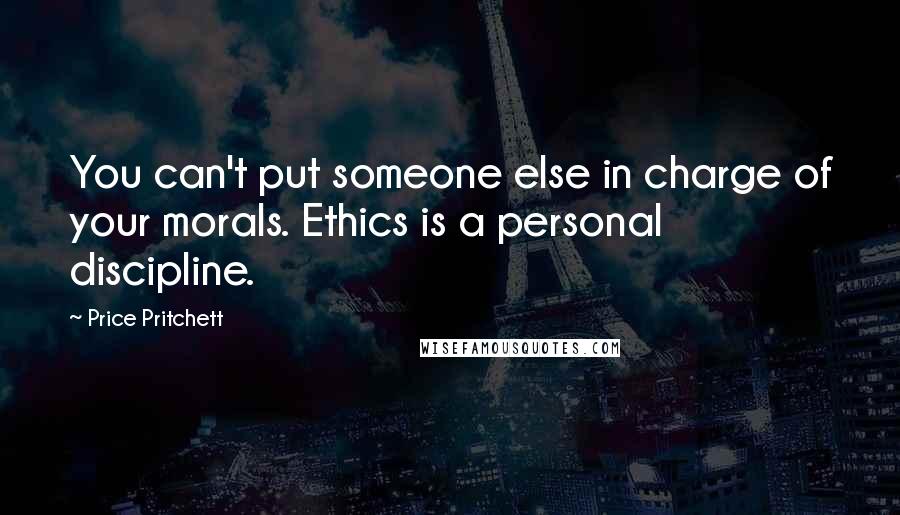 Price Pritchett Quotes: You can't put someone else in charge of your morals. Ethics is a personal discipline.