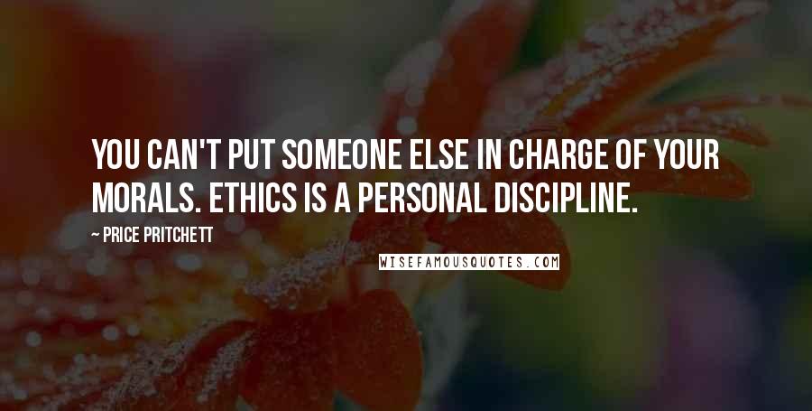 Price Pritchett Quotes: You can't put someone else in charge of your morals. Ethics is a personal discipline.