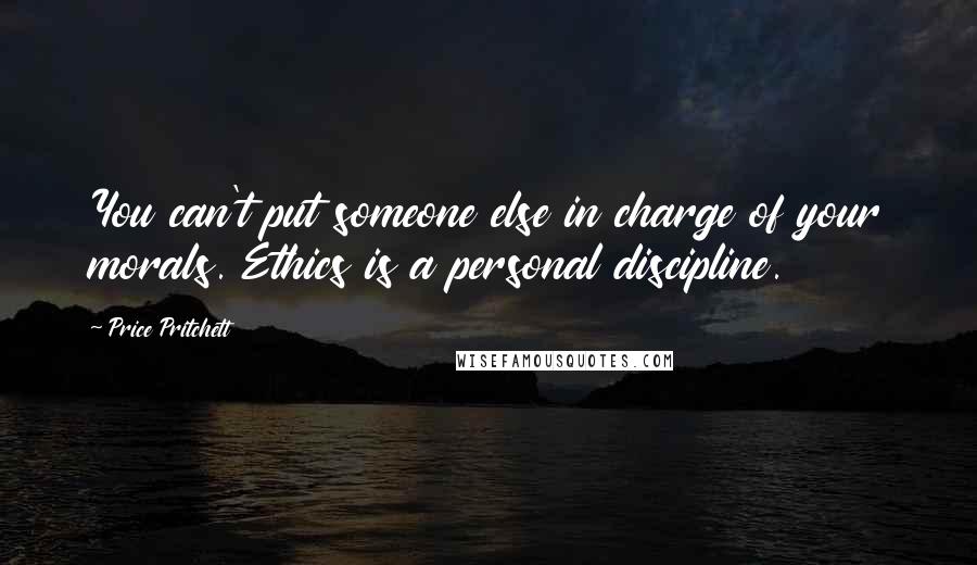 Price Pritchett Quotes: You can't put someone else in charge of your morals. Ethics is a personal discipline.