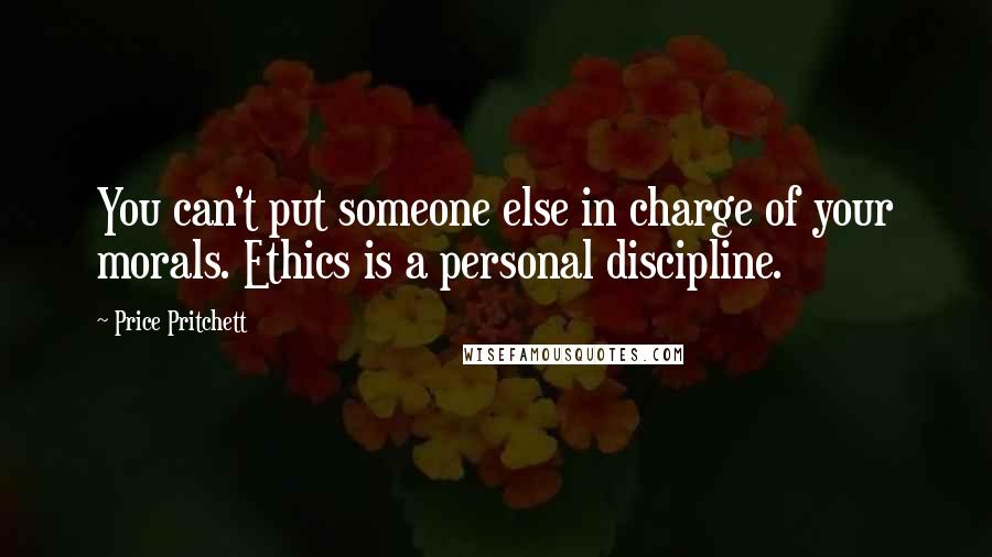 Price Pritchett Quotes: You can't put someone else in charge of your morals. Ethics is a personal discipline.