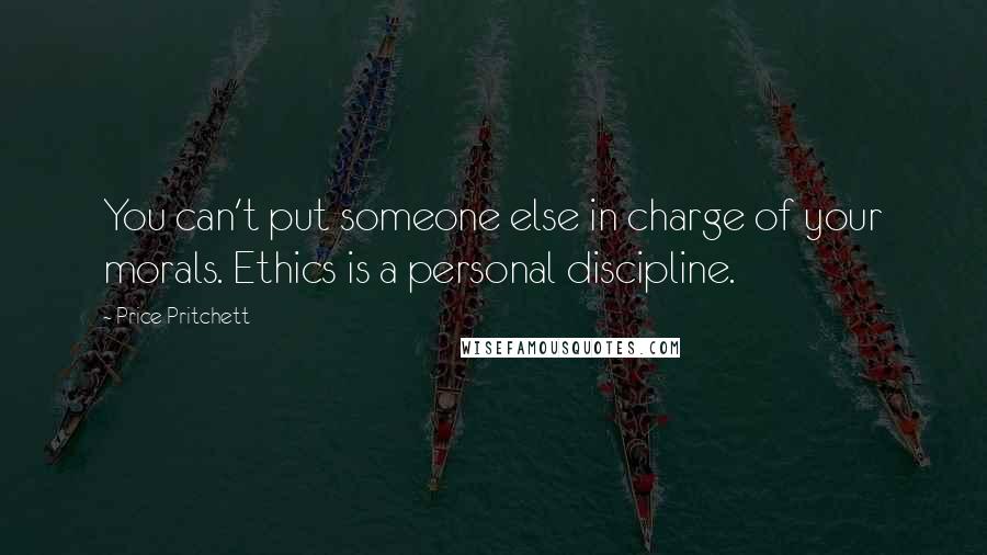 Price Pritchett Quotes: You can't put someone else in charge of your morals. Ethics is a personal discipline.