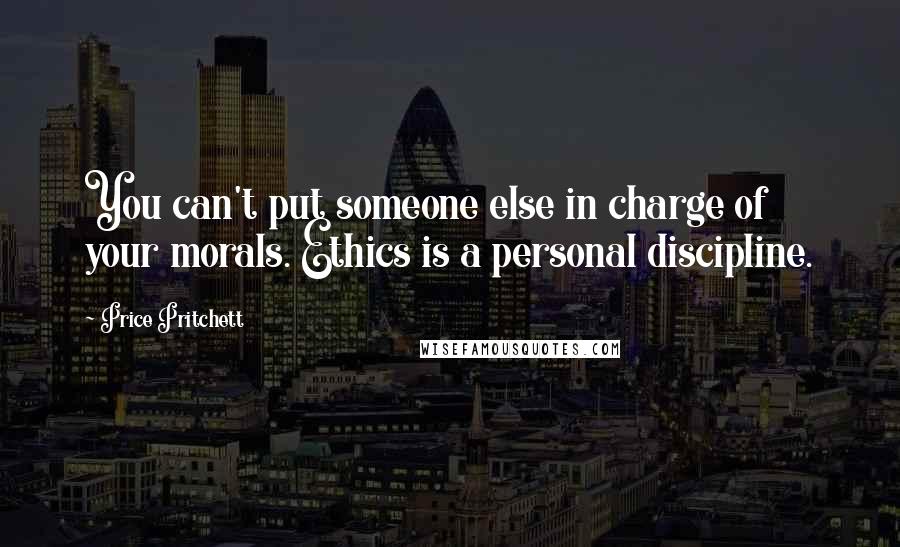 Price Pritchett Quotes: You can't put someone else in charge of your morals. Ethics is a personal discipline.