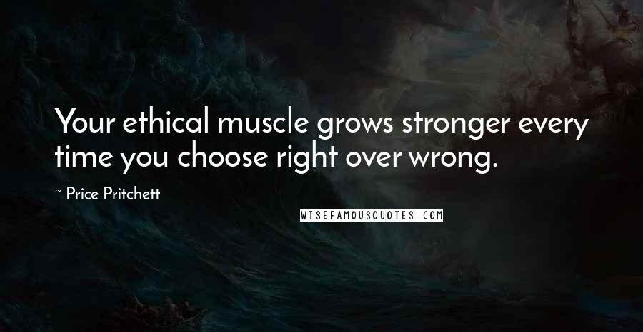 Price Pritchett Quotes: Your ethical muscle grows stronger every time you choose right over wrong.