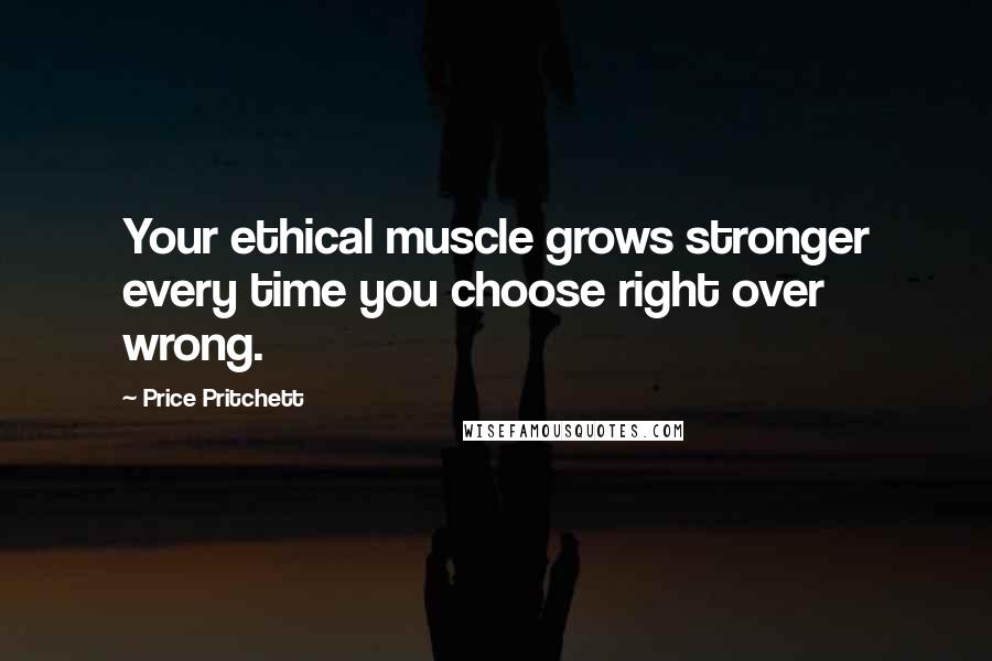 Price Pritchett Quotes: Your ethical muscle grows stronger every time you choose right over wrong.