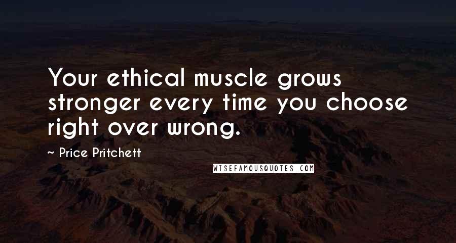 Price Pritchett Quotes: Your ethical muscle grows stronger every time you choose right over wrong.