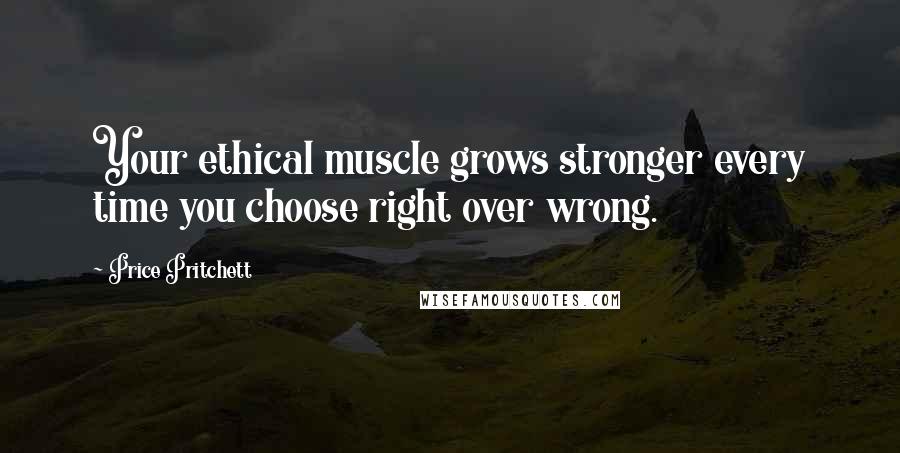 Price Pritchett Quotes: Your ethical muscle grows stronger every time you choose right over wrong.