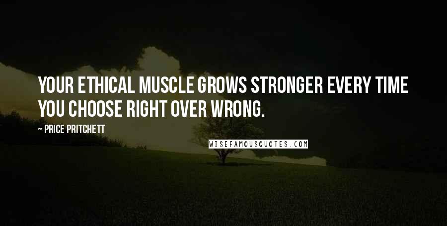 Price Pritchett Quotes: Your ethical muscle grows stronger every time you choose right over wrong.