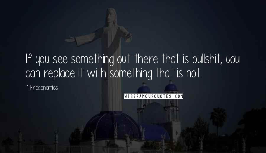 Priceonomics Quotes: If you see something out there that is bullshit, you can replace it with something that is not.