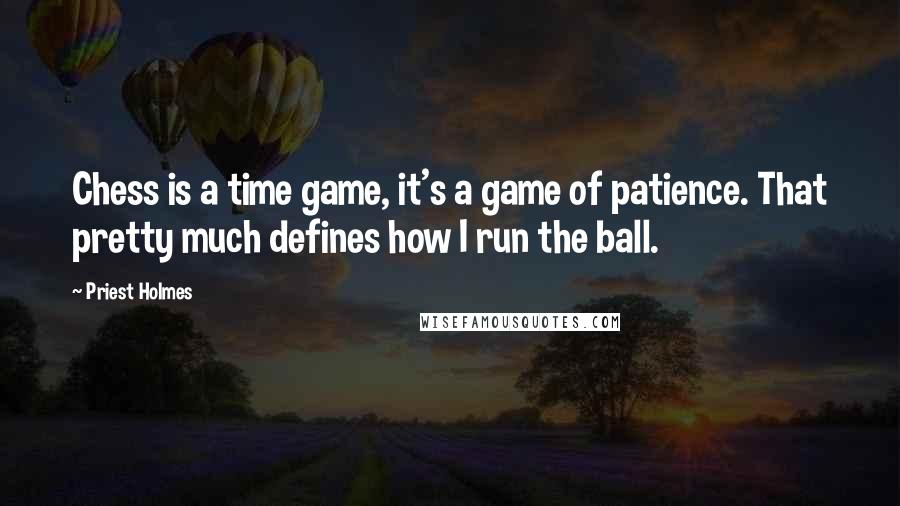 Priest Holmes Quotes: Chess is a time game, it's a game of patience. That pretty much defines how I run the ball.