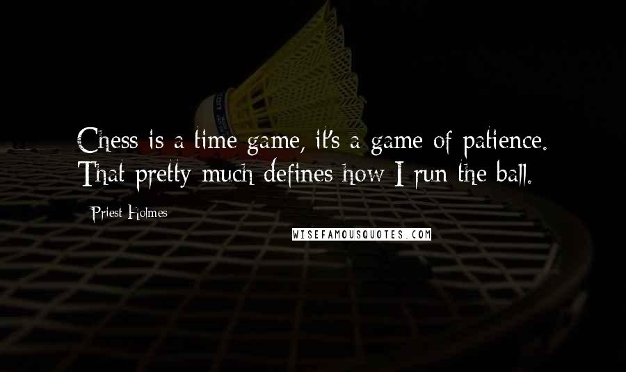 Priest Holmes Quotes: Chess is a time game, it's a game of patience. That pretty much defines how I run the ball.