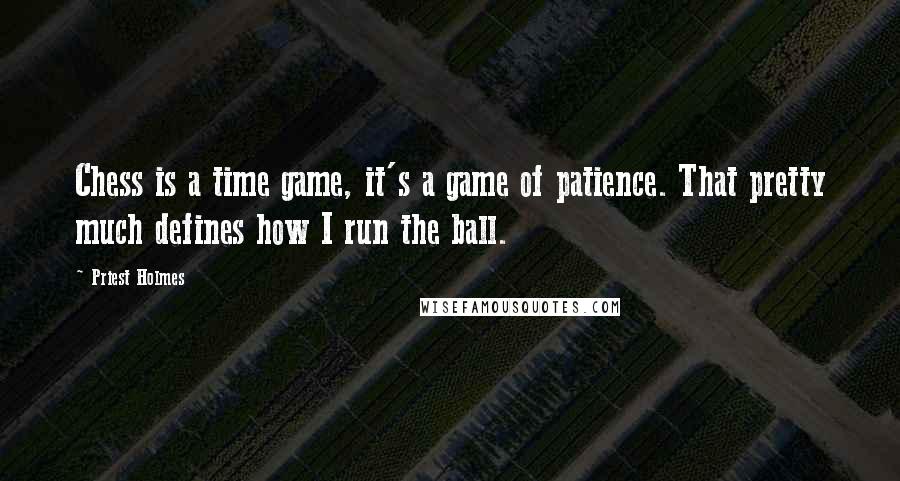 Priest Holmes Quotes: Chess is a time game, it's a game of patience. That pretty much defines how I run the ball.