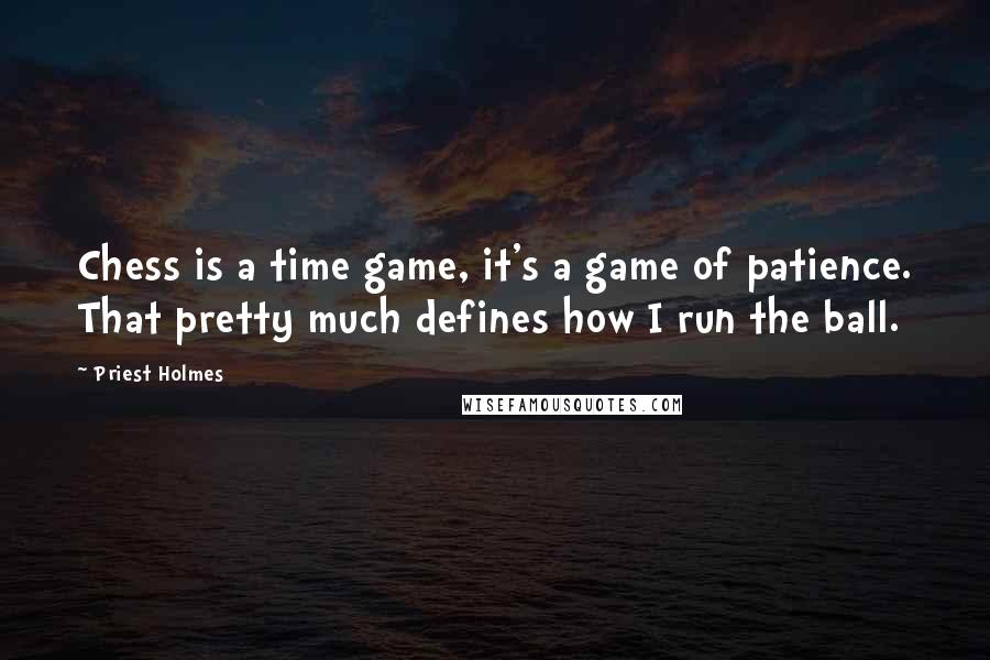 Priest Holmes Quotes: Chess is a time game, it's a game of patience. That pretty much defines how I run the ball.