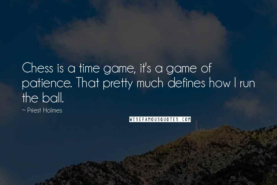 Priest Holmes Quotes: Chess is a time game, it's a game of patience. That pretty much defines how I run the ball.