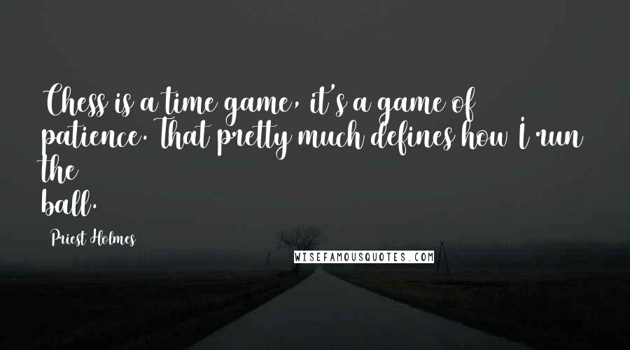 Priest Holmes Quotes: Chess is a time game, it's a game of patience. That pretty much defines how I run the ball.