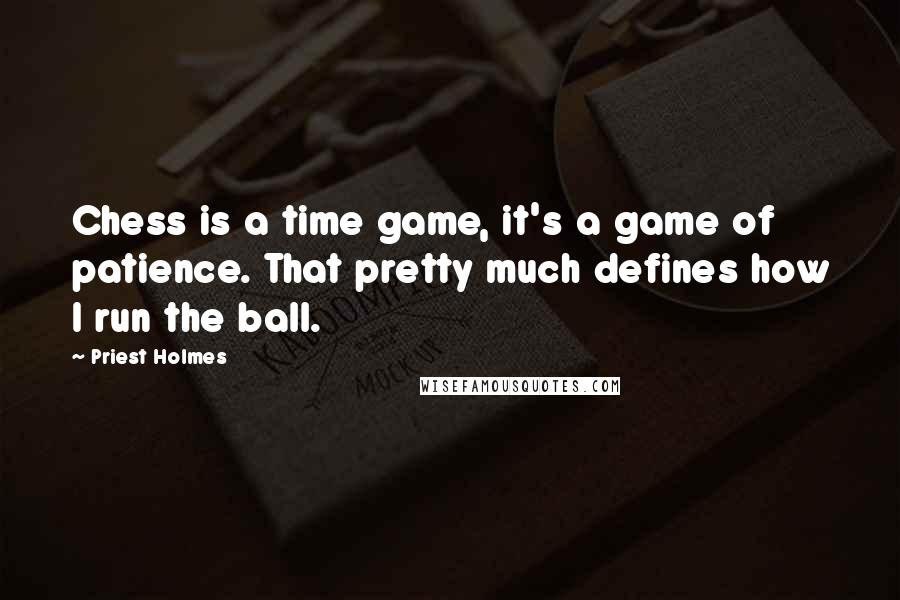 Priest Holmes Quotes: Chess is a time game, it's a game of patience. That pretty much defines how I run the ball.