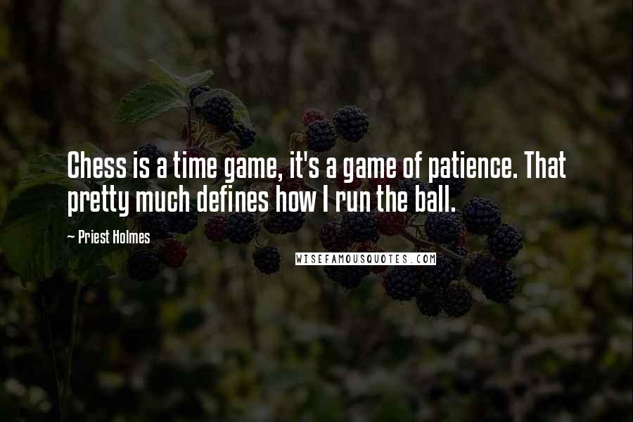 Priest Holmes Quotes: Chess is a time game, it's a game of patience. That pretty much defines how I run the ball.