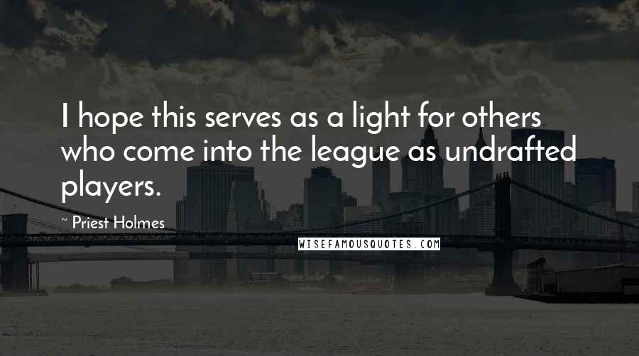 Priest Holmes Quotes: I hope this serves as a light for others who come into the league as undrafted players.
