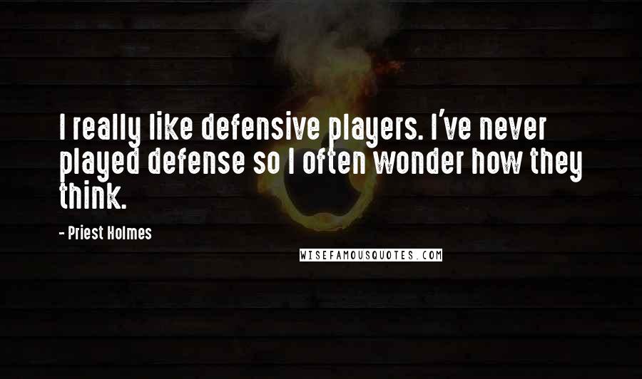 Priest Holmes Quotes: I really like defensive players. I've never played defense so I often wonder how they think.