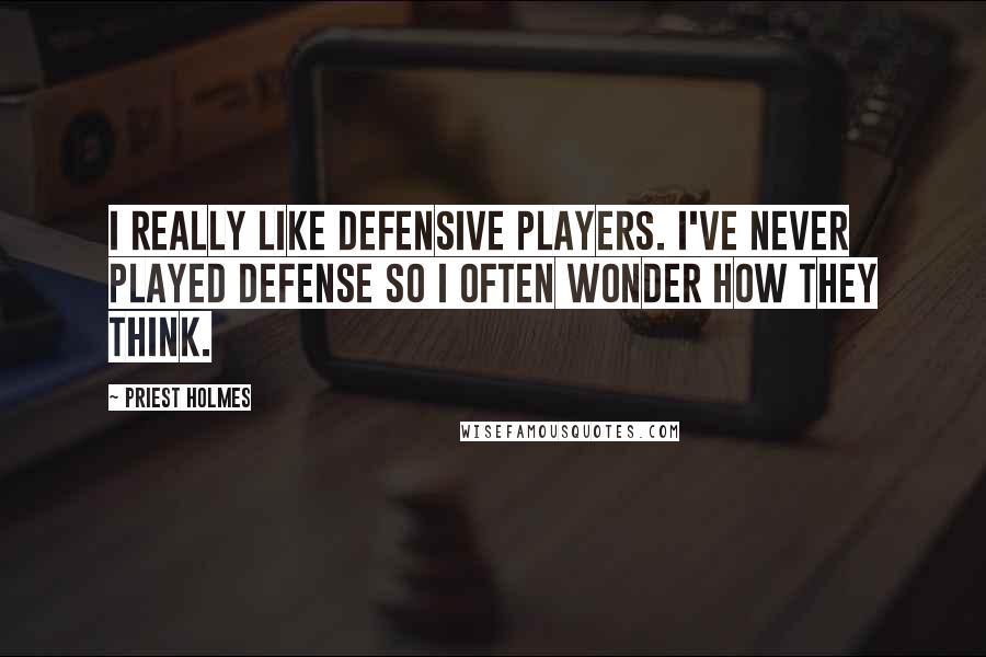 Priest Holmes Quotes: I really like defensive players. I've never played defense so I often wonder how they think.