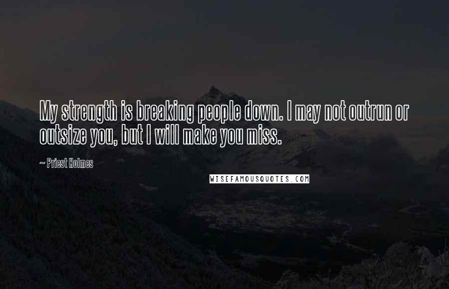 Priest Holmes Quotes: My strength is breaking people down. I may not outrun or outsize you, but I will make you miss.