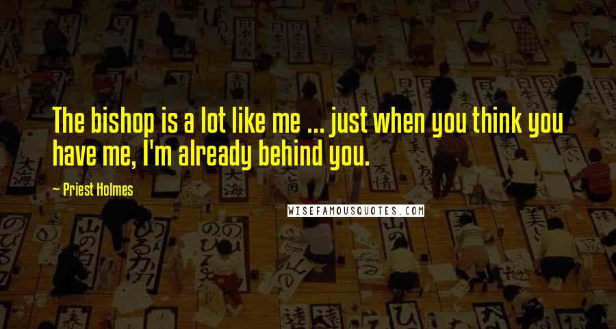Priest Holmes Quotes: The bishop is a lot like me ... just when you think you have me, I'm already behind you.