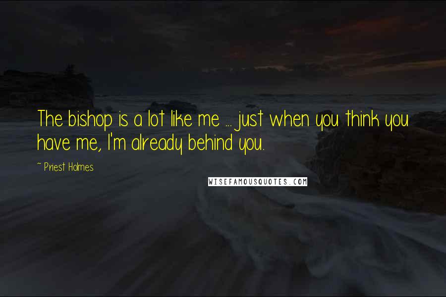 Priest Holmes Quotes: The bishop is a lot like me ... just when you think you have me, I'm already behind you.