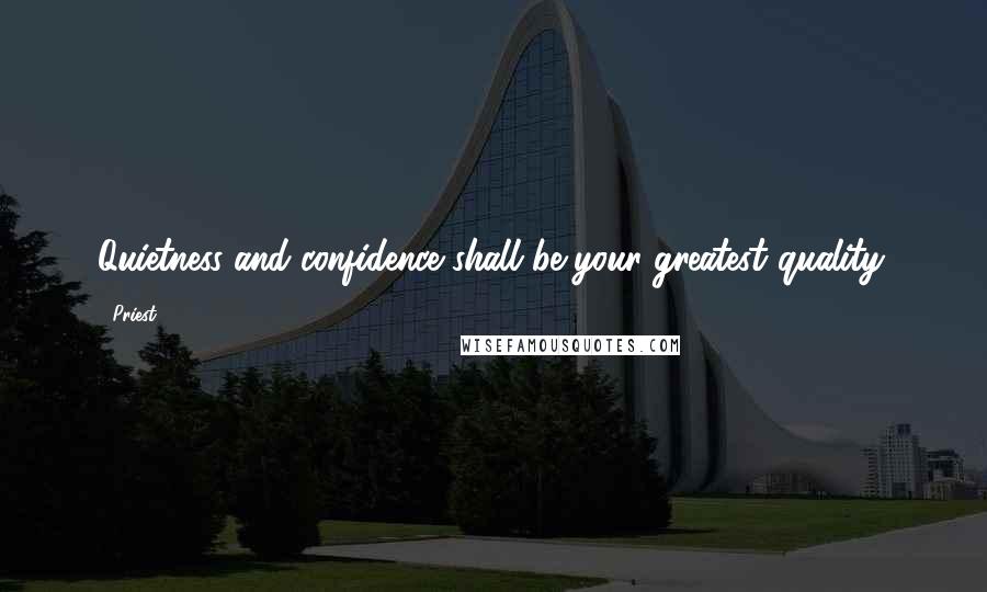 Priest Quotes: Quietness and confidence shall be your greatest quality.